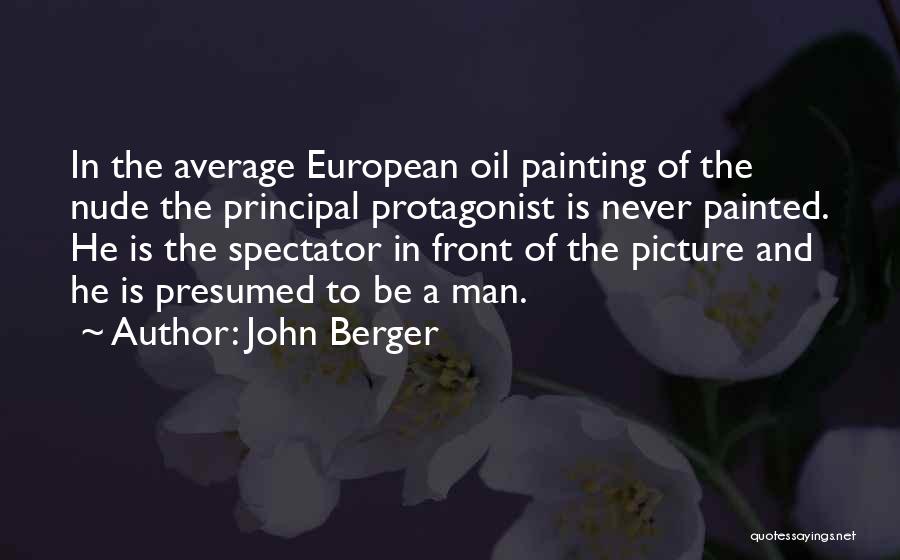 John Berger Quotes: In The Average European Oil Painting Of The Nude The Principal Protagonist Is Never Painted. He Is The Spectator In