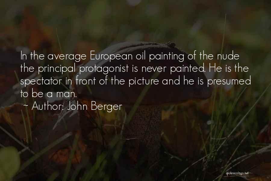 John Berger Quotes: In The Average European Oil Painting Of The Nude The Principal Protagonist Is Never Painted. He Is The Spectator In