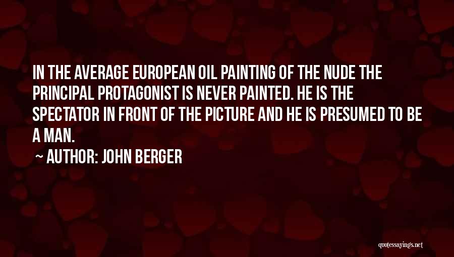 John Berger Quotes: In The Average European Oil Painting Of The Nude The Principal Protagonist Is Never Painted. He Is The Spectator In