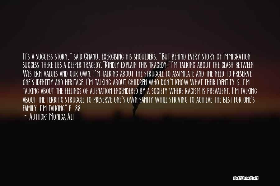 Monica Ali Quotes: It's A Success Story, Said Chanu, Exercising His Shoulders. But Behind Every Story Of Immigration Success There Lies A Deeper