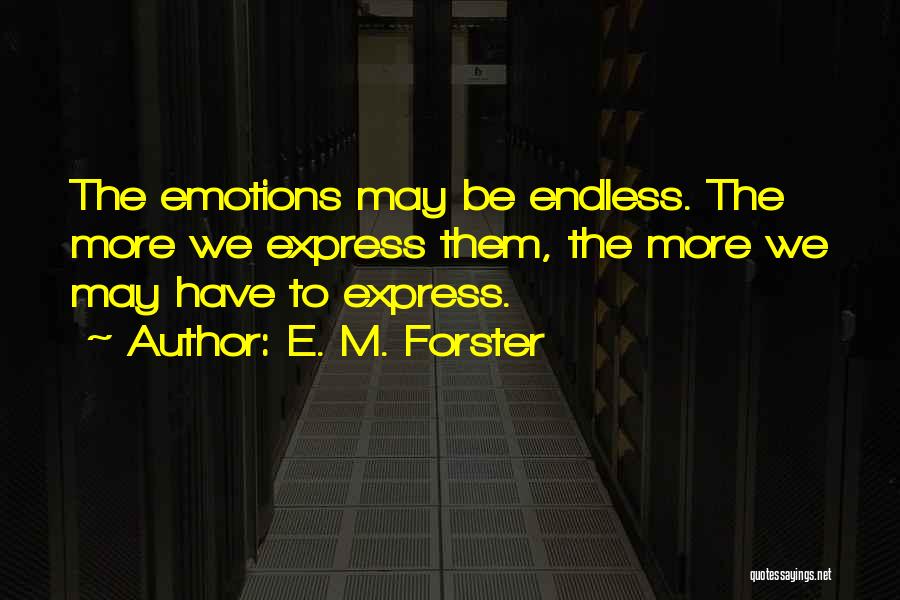 E. M. Forster Quotes: The Emotions May Be Endless. The More We Express Them, The More We May Have To Express.