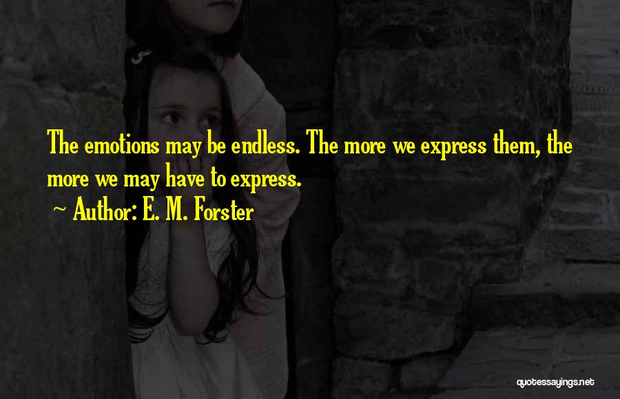 E. M. Forster Quotes: The Emotions May Be Endless. The More We Express Them, The More We May Have To Express.