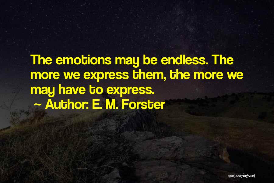 E. M. Forster Quotes: The Emotions May Be Endless. The More We Express Them, The More We May Have To Express.