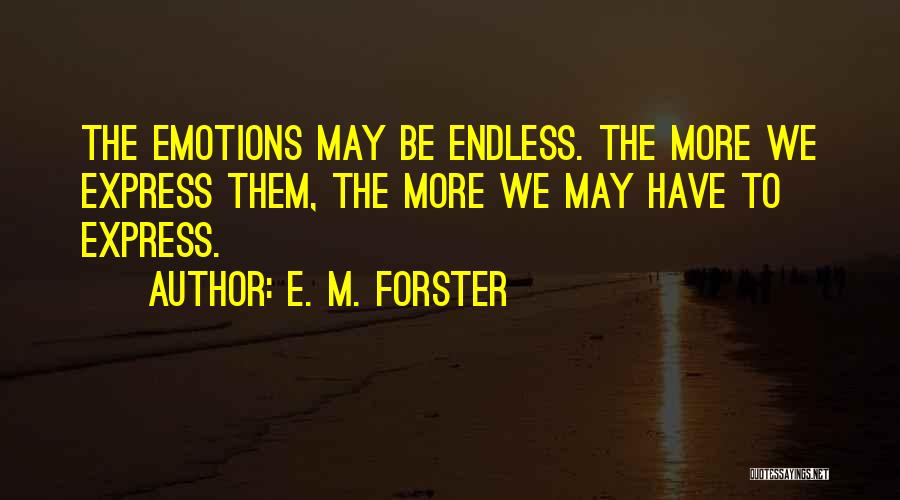 E. M. Forster Quotes: The Emotions May Be Endless. The More We Express Them, The More We May Have To Express.