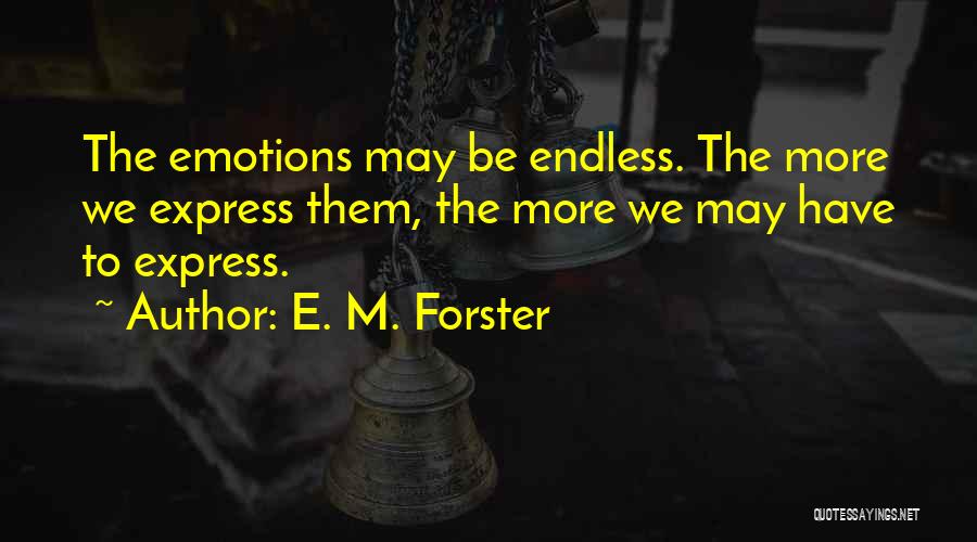 E. M. Forster Quotes: The Emotions May Be Endless. The More We Express Them, The More We May Have To Express.