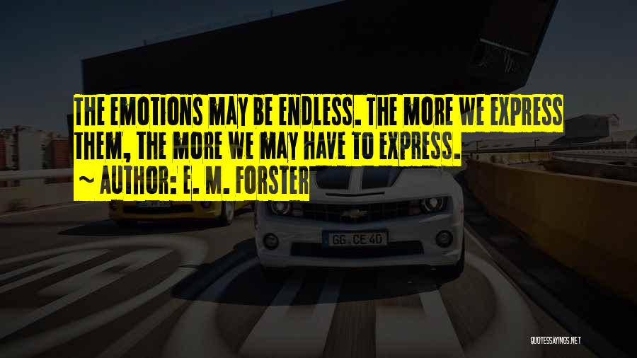 E. M. Forster Quotes: The Emotions May Be Endless. The More We Express Them, The More We May Have To Express.