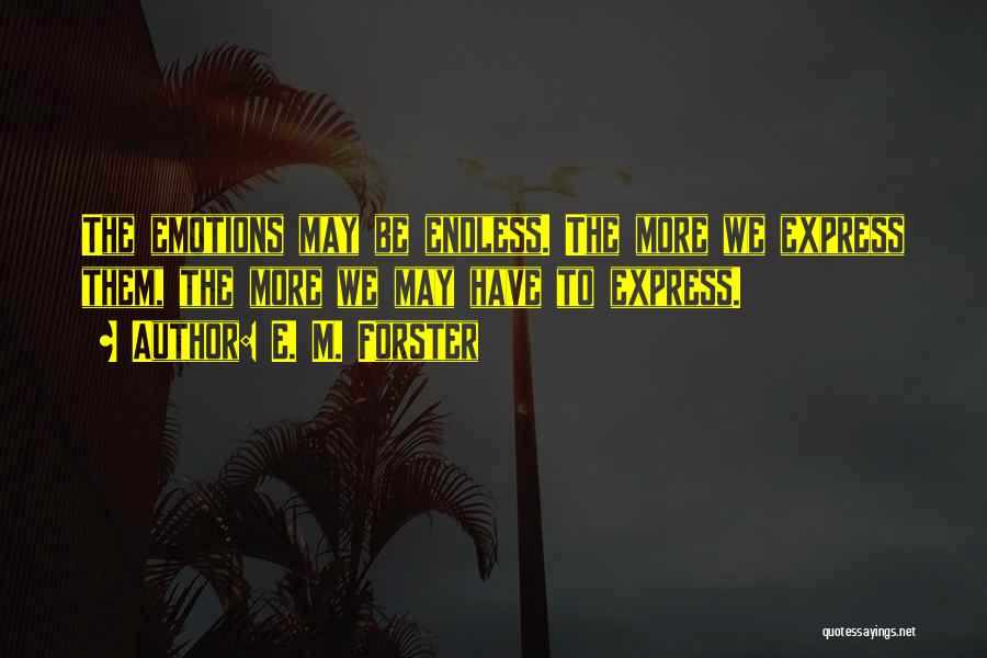 E. M. Forster Quotes: The Emotions May Be Endless. The More We Express Them, The More We May Have To Express.