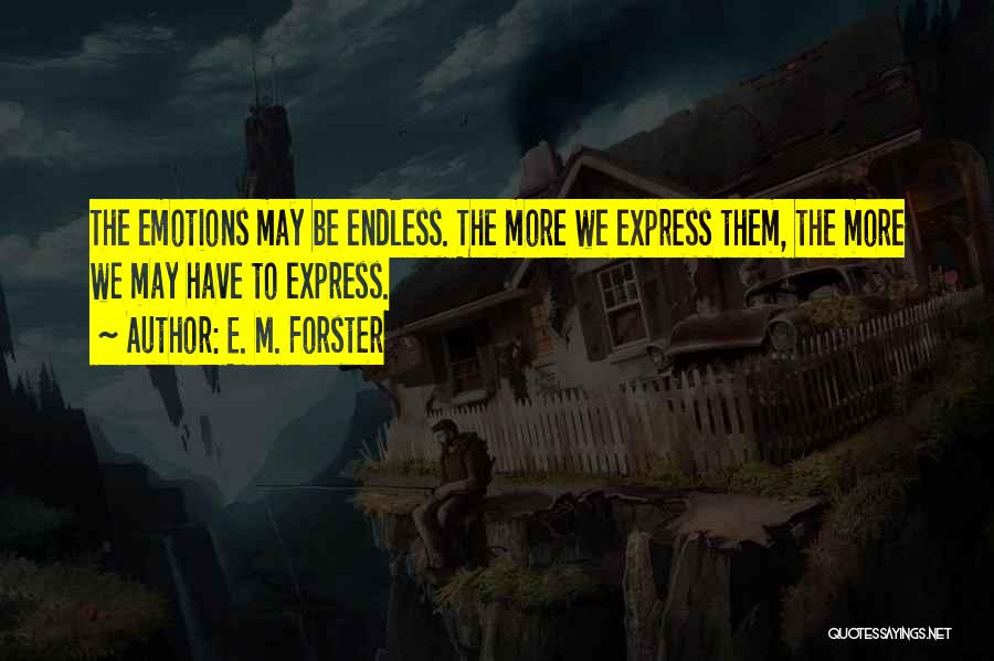E. M. Forster Quotes: The Emotions May Be Endless. The More We Express Them, The More We May Have To Express.