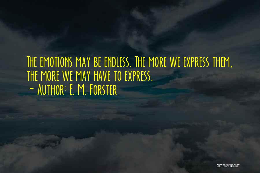 E. M. Forster Quotes: The Emotions May Be Endless. The More We Express Them, The More We May Have To Express.