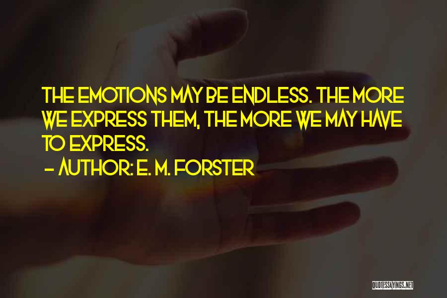 E. M. Forster Quotes: The Emotions May Be Endless. The More We Express Them, The More We May Have To Express.