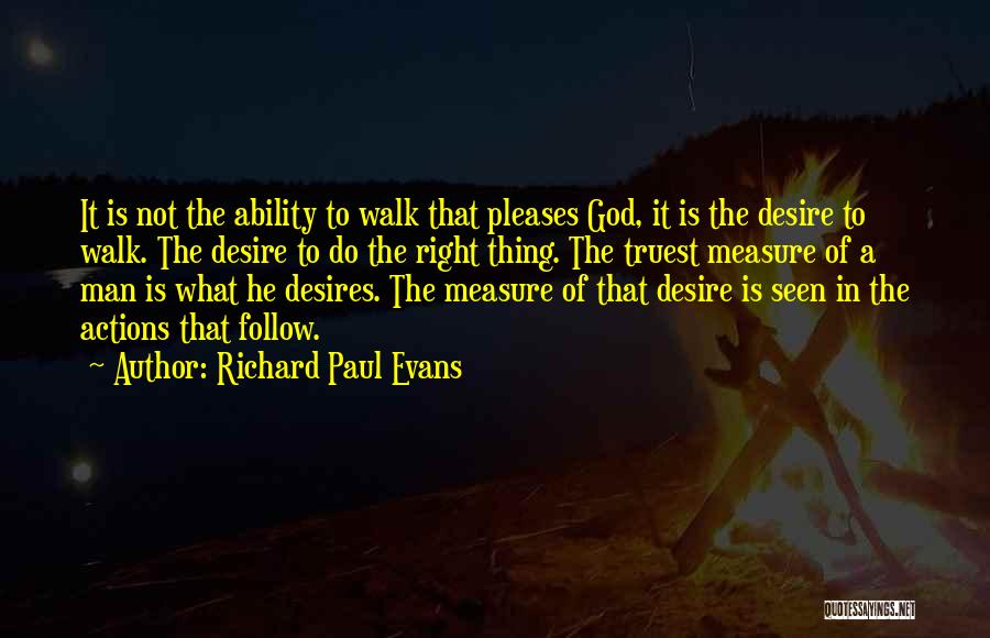 Richard Paul Evans Quotes: It Is Not The Ability To Walk That Pleases God, It Is The Desire To Walk. The Desire To Do