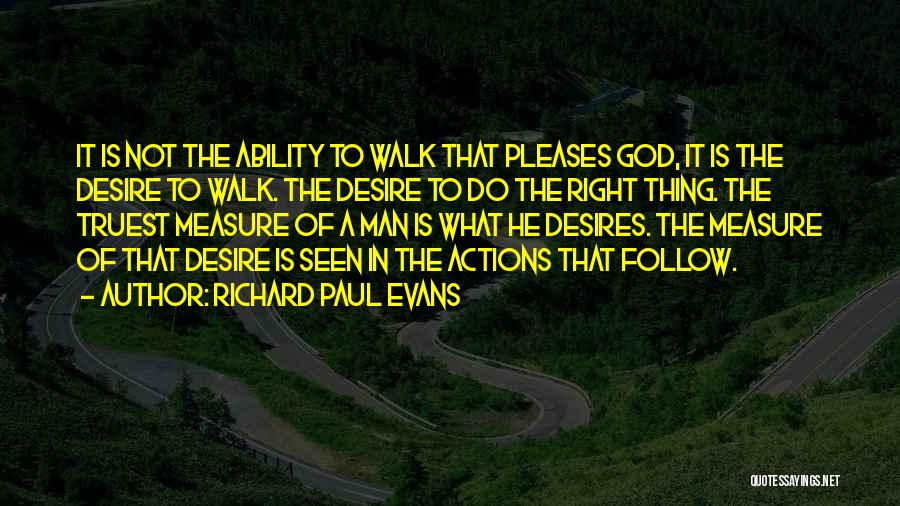 Richard Paul Evans Quotes: It Is Not The Ability To Walk That Pleases God, It Is The Desire To Walk. The Desire To Do