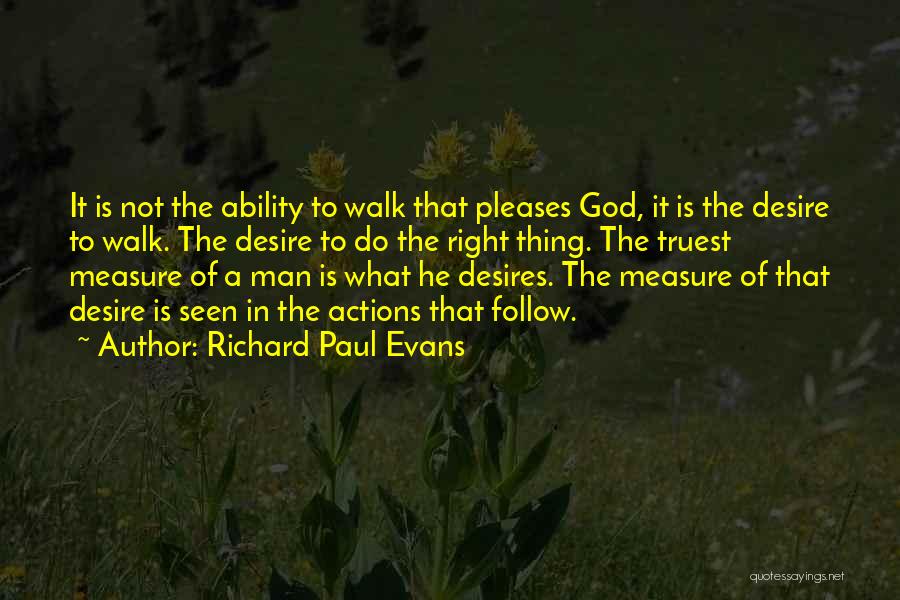 Richard Paul Evans Quotes: It Is Not The Ability To Walk That Pleases God, It Is The Desire To Walk. The Desire To Do