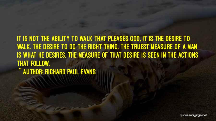 Richard Paul Evans Quotes: It Is Not The Ability To Walk That Pleases God, It Is The Desire To Walk. The Desire To Do