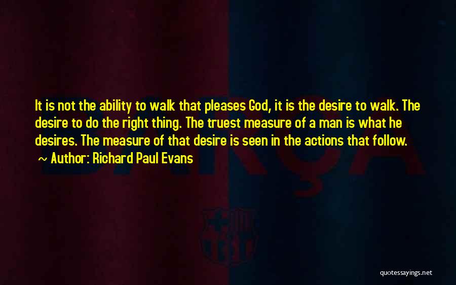 Richard Paul Evans Quotes: It Is Not The Ability To Walk That Pleases God, It Is The Desire To Walk. The Desire To Do