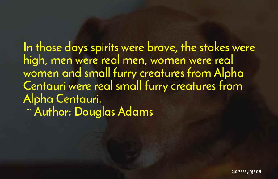 Douglas Adams Quotes: In Those Days Spirits Were Brave, The Stakes Were High, Men Were Real Men, Women Were Real Women And Small