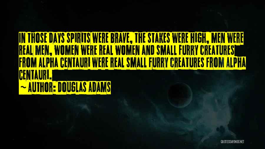 Douglas Adams Quotes: In Those Days Spirits Were Brave, The Stakes Were High, Men Were Real Men, Women Were Real Women And Small