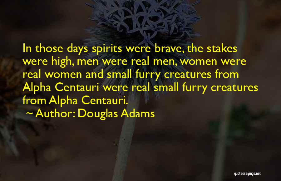 Douglas Adams Quotes: In Those Days Spirits Were Brave, The Stakes Were High, Men Were Real Men, Women Were Real Women And Small