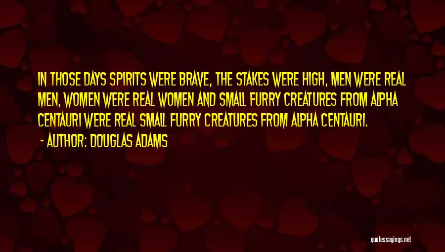 Douglas Adams Quotes: In Those Days Spirits Were Brave, The Stakes Were High, Men Were Real Men, Women Were Real Women And Small