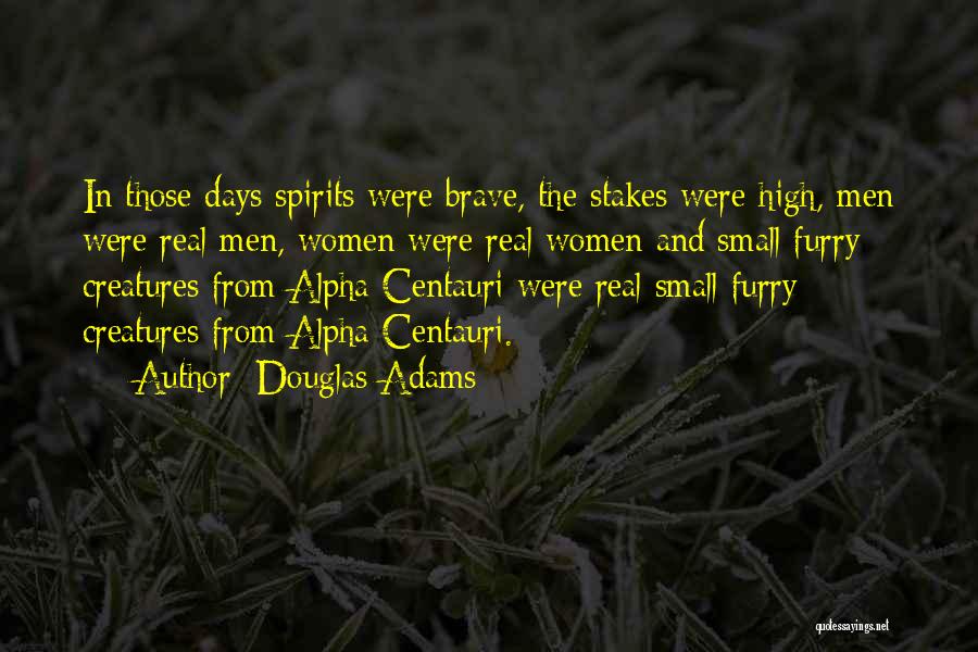 Douglas Adams Quotes: In Those Days Spirits Were Brave, The Stakes Were High, Men Were Real Men, Women Were Real Women And Small