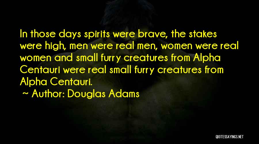Douglas Adams Quotes: In Those Days Spirits Were Brave, The Stakes Were High, Men Were Real Men, Women Were Real Women And Small