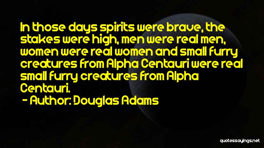 Douglas Adams Quotes: In Those Days Spirits Were Brave, The Stakes Were High, Men Were Real Men, Women Were Real Women And Small