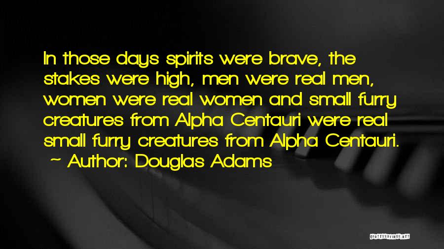 Douglas Adams Quotes: In Those Days Spirits Were Brave, The Stakes Were High, Men Were Real Men, Women Were Real Women And Small