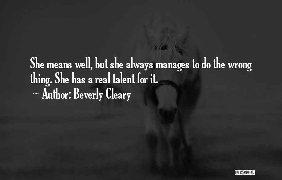 Beverly Cleary Quotes: She Means Well, But She Always Manages To Do The Wrong Thing. She Has A Real Talent For It.