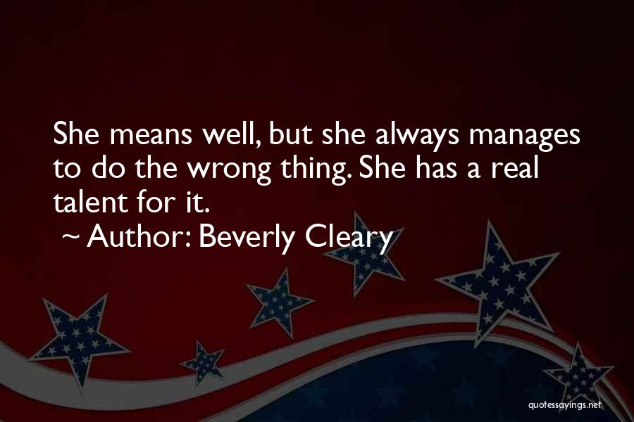 Beverly Cleary Quotes: She Means Well, But She Always Manages To Do The Wrong Thing. She Has A Real Talent For It.