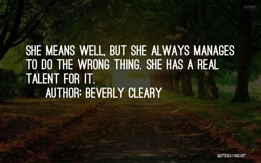 Beverly Cleary Quotes: She Means Well, But She Always Manages To Do The Wrong Thing. She Has A Real Talent For It.