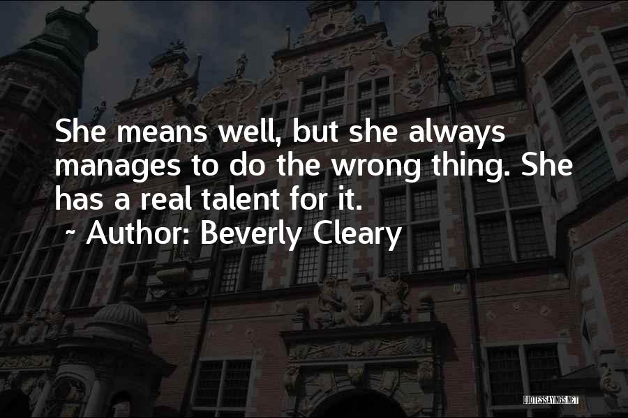 Beverly Cleary Quotes: She Means Well, But She Always Manages To Do The Wrong Thing. She Has A Real Talent For It.