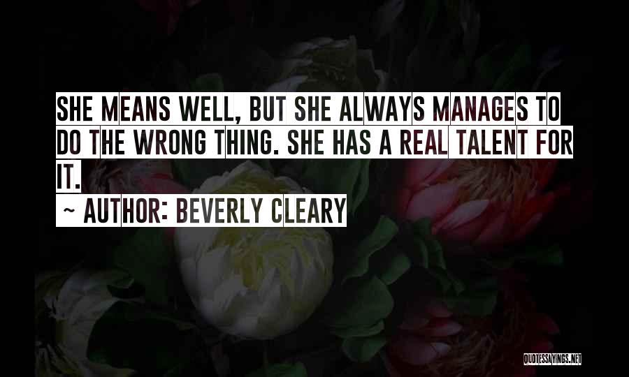 Beverly Cleary Quotes: She Means Well, But She Always Manages To Do The Wrong Thing. She Has A Real Talent For It.