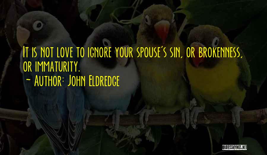 John Eldredge Quotes: It Is Not Love To Ignore Your Spouse's Sin, Or Brokenness, Or Immaturity.