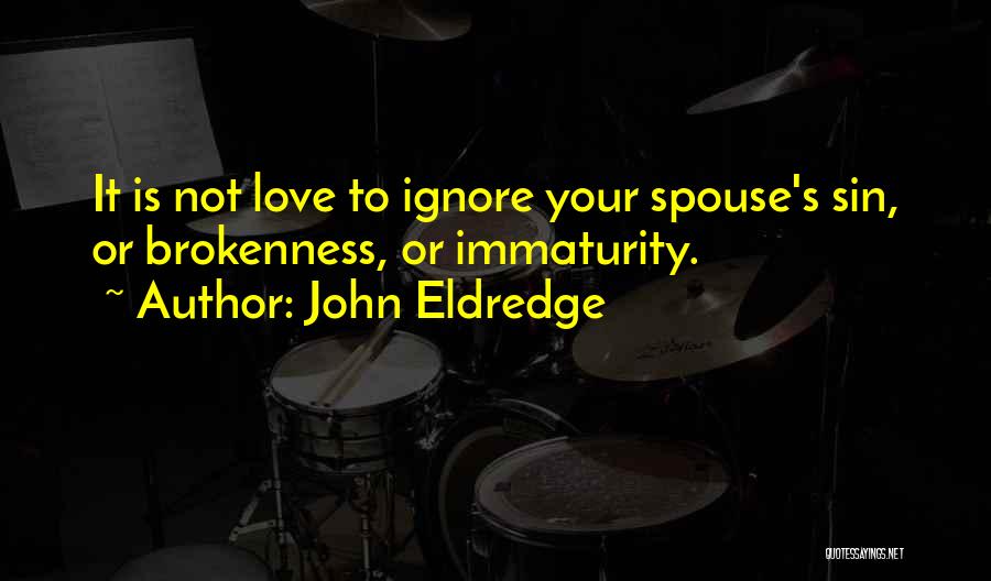 John Eldredge Quotes: It Is Not Love To Ignore Your Spouse's Sin, Or Brokenness, Or Immaturity.