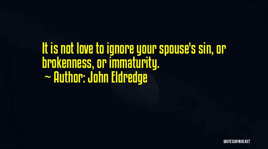 John Eldredge Quotes: It Is Not Love To Ignore Your Spouse's Sin, Or Brokenness, Or Immaturity.