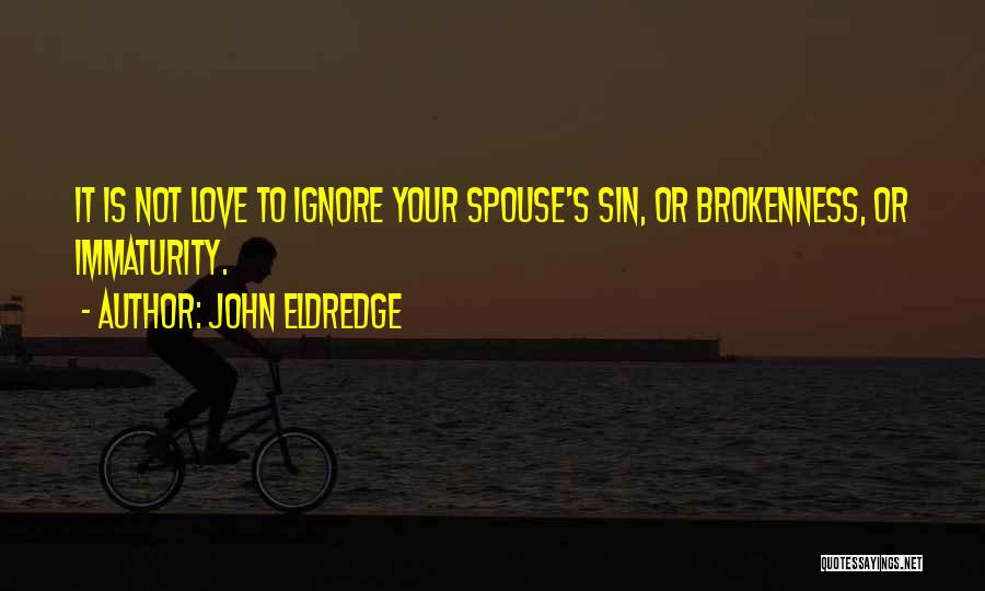 John Eldredge Quotes: It Is Not Love To Ignore Your Spouse's Sin, Or Brokenness, Or Immaturity.