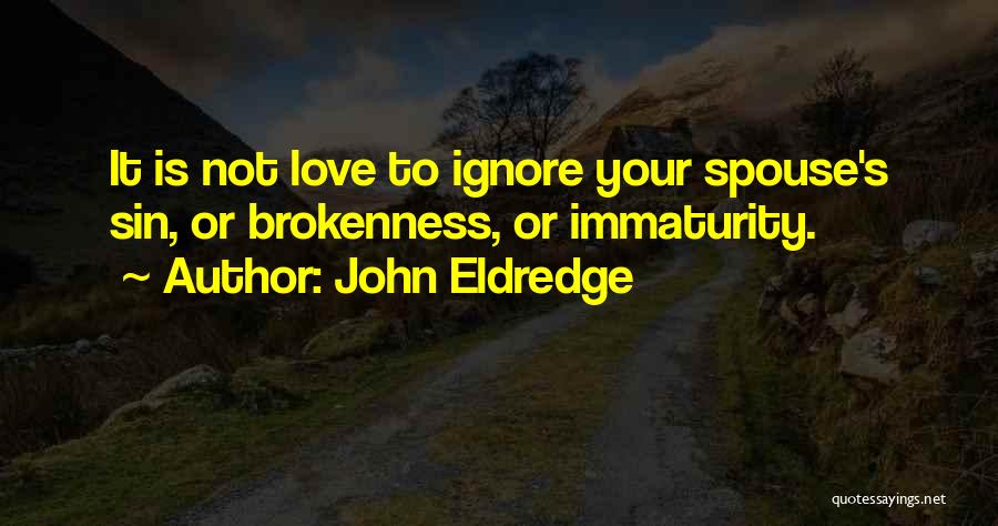 John Eldredge Quotes: It Is Not Love To Ignore Your Spouse's Sin, Or Brokenness, Or Immaturity.