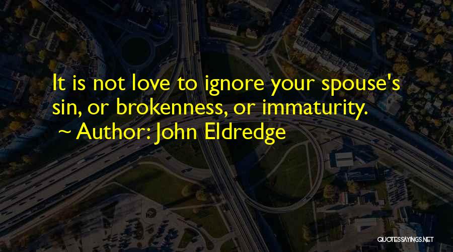 John Eldredge Quotes: It Is Not Love To Ignore Your Spouse's Sin, Or Brokenness, Or Immaturity.