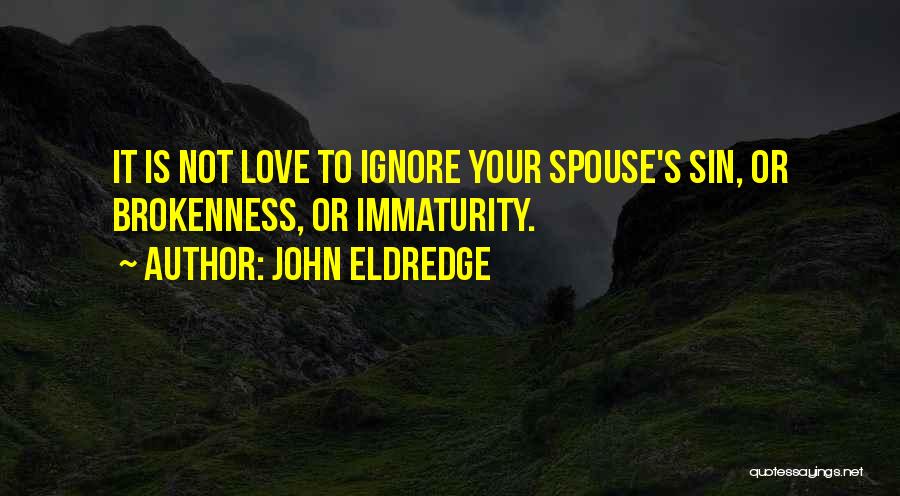 John Eldredge Quotes: It Is Not Love To Ignore Your Spouse's Sin, Or Brokenness, Or Immaturity.