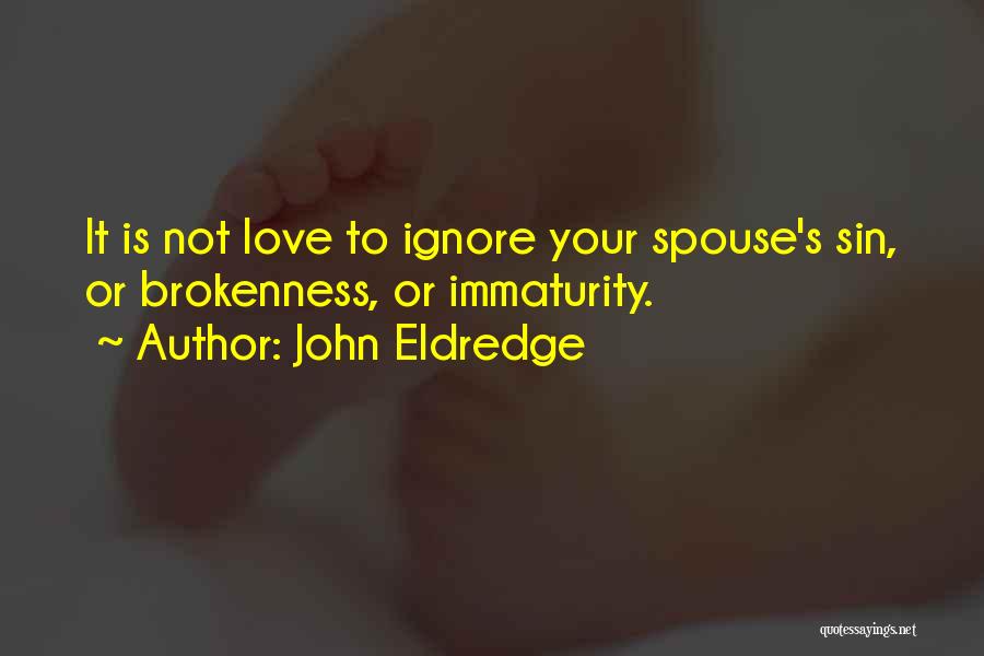 John Eldredge Quotes: It Is Not Love To Ignore Your Spouse's Sin, Or Brokenness, Or Immaturity.