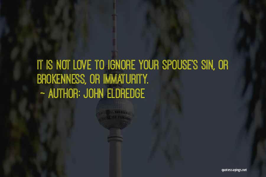 John Eldredge Quotes: It Is Not Love To Ignore Your Spouse's Sin, Or Brokenness, Or Immaturity.