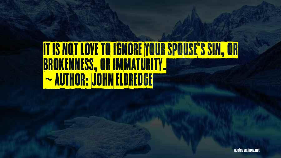 John Eldredge Quotes: It Is Not Love To Ignore Your Spouse's Sin, Or Brokenness, Or Immaturity.