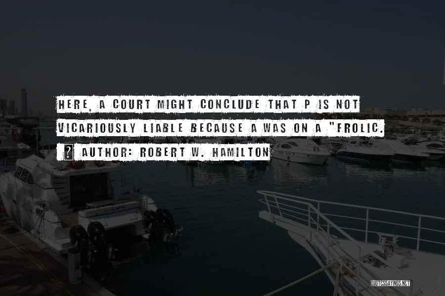 Robert W. Hamilton Quotes: Here, A Court Might Conclude That P Is Not Vicariously Liable Because A Was On A Frolic.