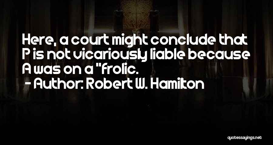 Robert W. Hamilton Quotes: Here, A Court Might Conclude That P Is Not Vicariously Liable Because A Was On A Frolic.
