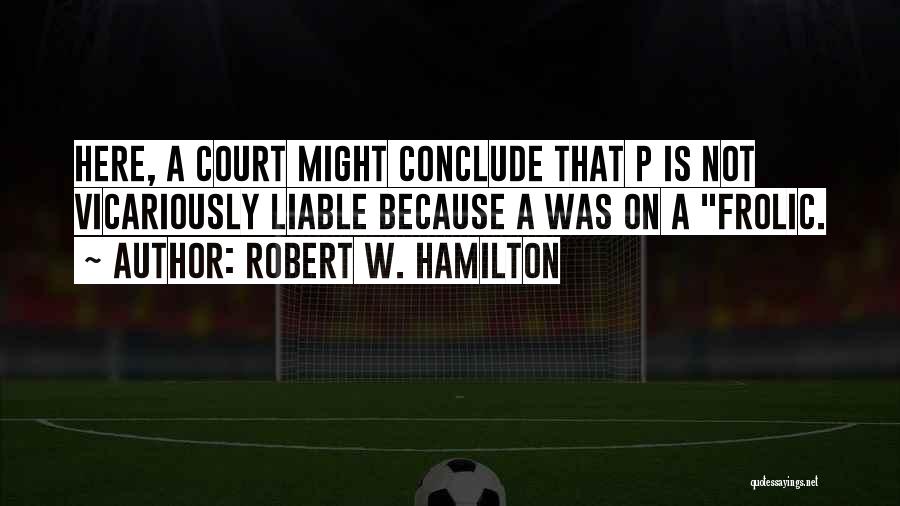 Robert W. Hamilton Quotes: Here, A Court Might Conclude That P Is Not Vicariously Liable Because A Was On A Frolic.