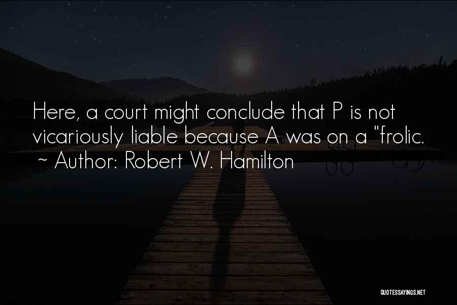 Robert W. Hamilton Quotes: Here, A Court Might Conclude That P Is Not Vicariously Liable Because A Was On A Frolic.
