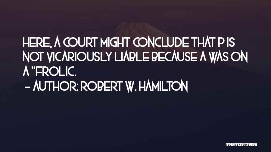 Robert W. Hamilton Quotes: Here, A Court Might Conclude That P Is Not Vicariously Liable Because A Was On A Frolic.