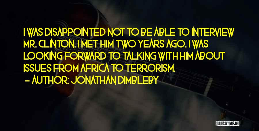 Jonathan Dimbleby Quotes: I Was Disappointed Not To Be Able To Interview Mr. Clinton. I Met Him Two Years Ago. I Was Looking