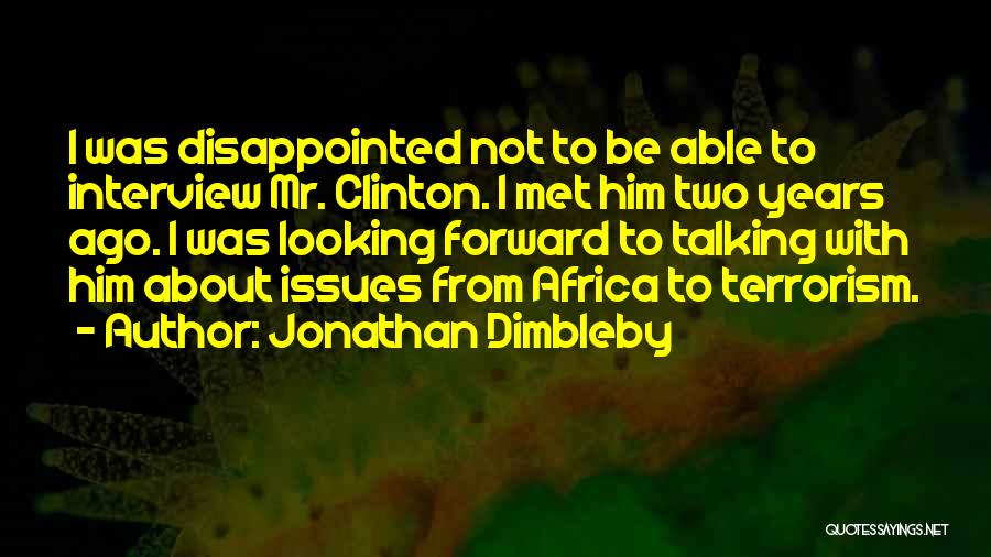 Jonathan Dimbleby Quotes: I Was Disappointed Not To Be Able To Interview Mr. Clinton. I Met Him Two Years Ago. I Was Looking