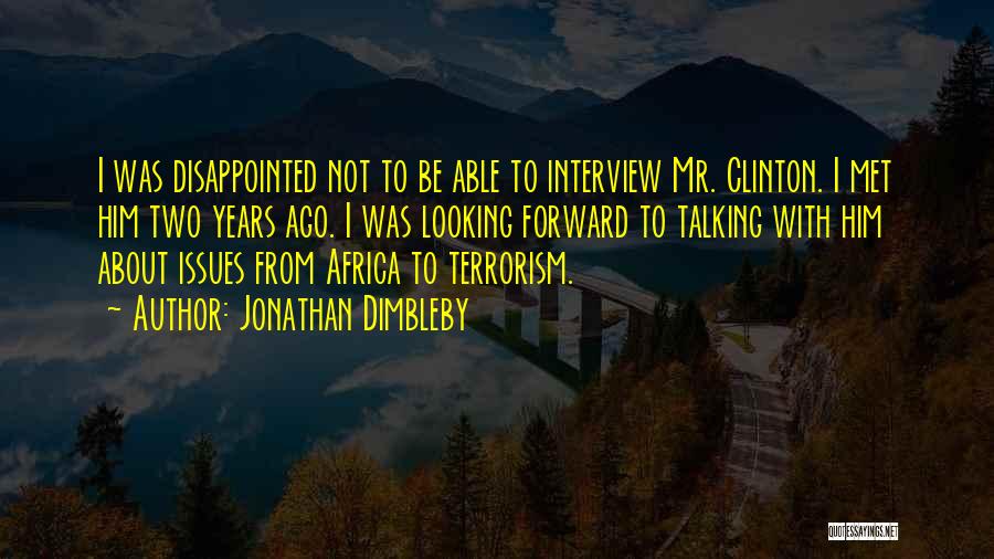 Jonathan Dimbleby Quotes: I Was Disappointed Not To Be Able To Interview Mr. Clinton. I Met Him Two Years Ago. I Was Looking